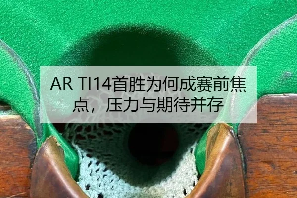 AR TI14首胜为何成赛前焦点，压力与期待并存